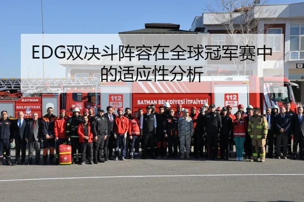 EDG双决斗阵容在全球冠军赛中的适应性分析
