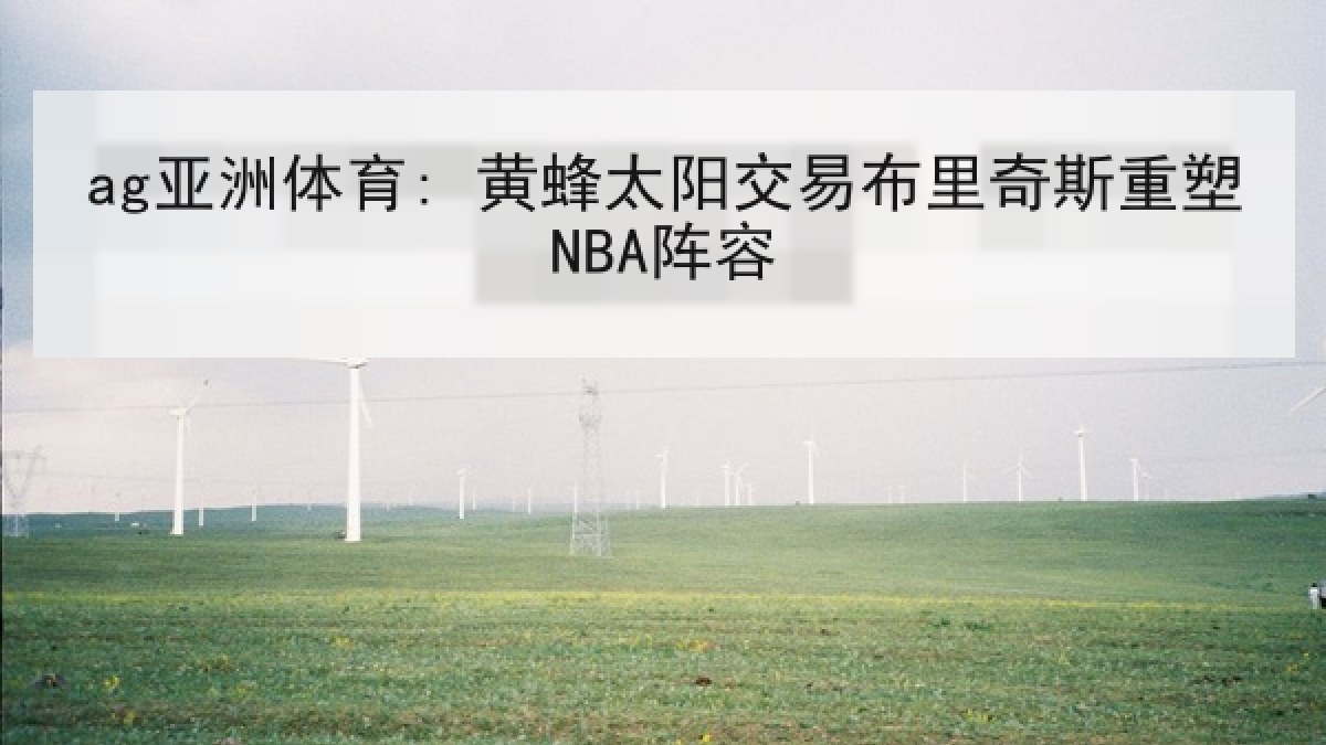 ag亚洲体育: 黄蜂太阳交易布里奇斯重塑NBA阵容