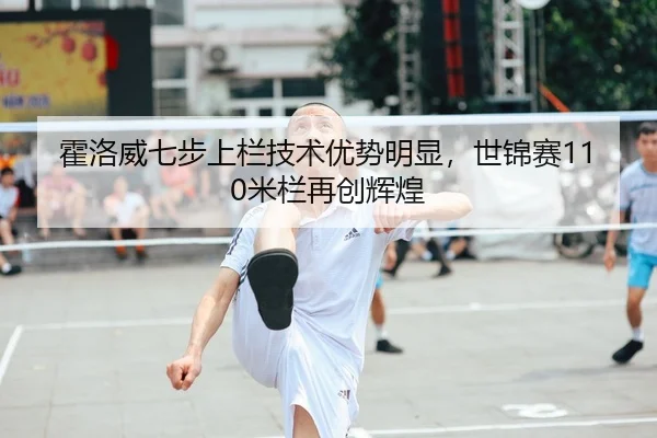 霍洛威七步上栏技术优势明显，世锦赛110米栏再创辉煌