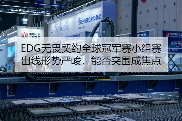 EDG无畏契约全球冠军赛小组赛出线形势严峻，能否突围成焦点