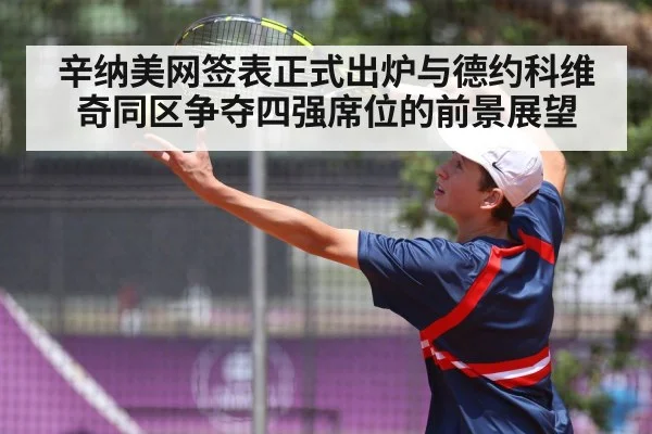 辛纳美网签表正式出炉与德约科维奇同区争夺四强席位的前景展望