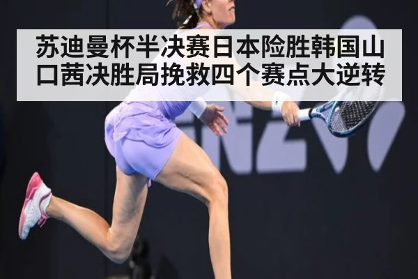 苏迪曼杯半决赛日本险胜韩国山口茜决胜局挽救四个赛点大逆转